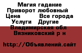 Магия гадание Приворот любовный › Цена ­ 500 - Все города Услуги » Другие   . Владимирская обл.,Вязниковский р-н